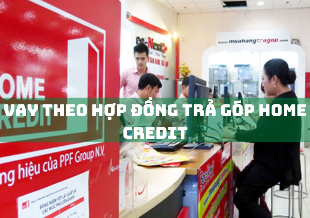 Vay Theo Hợp Đồng Trả Góp Home Credit: Điều Kiện, Thủ Tục