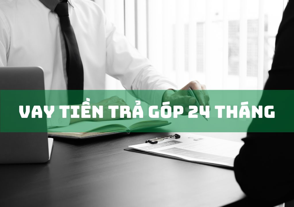 Vay Tiền Trả Góp 24 Tháng: Vay 10, 15, 20, 30, 50 Triệu