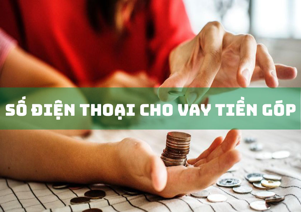 Số Điện Thoại Cho Vay Tiền Góp: 6 Đơn Vị Vay Uy Tín