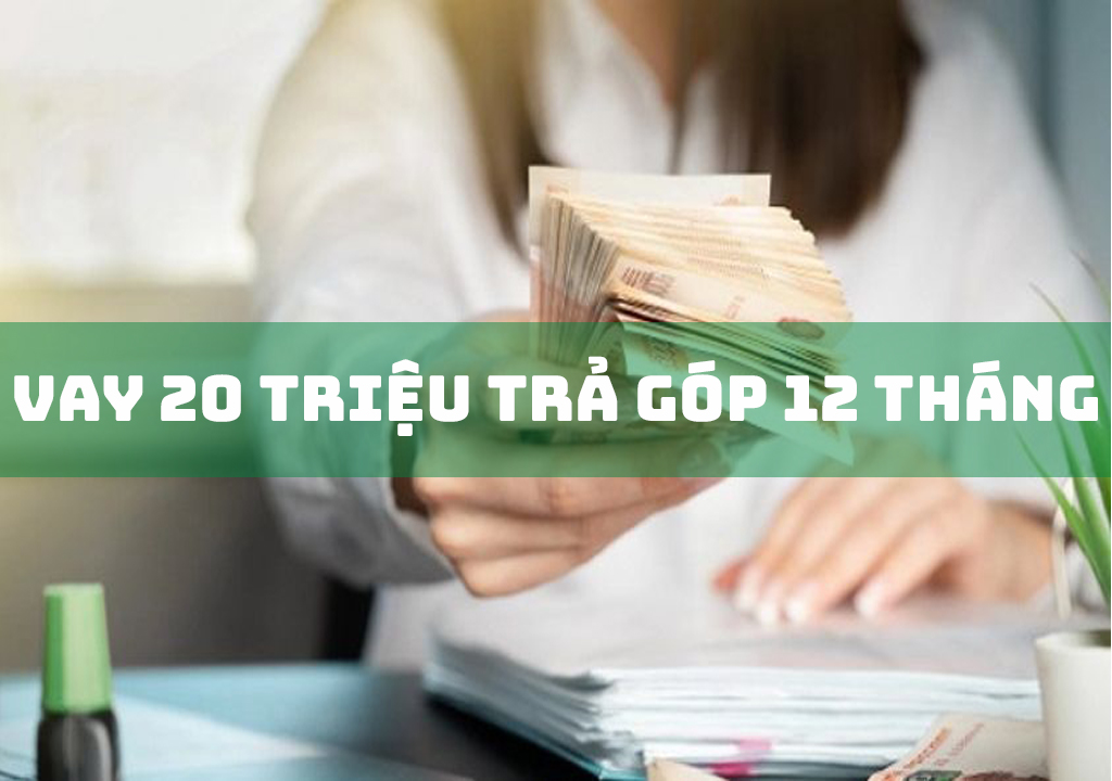 Vay 20 triệu trả góp 12 tháng: Điều kiện, quy trình