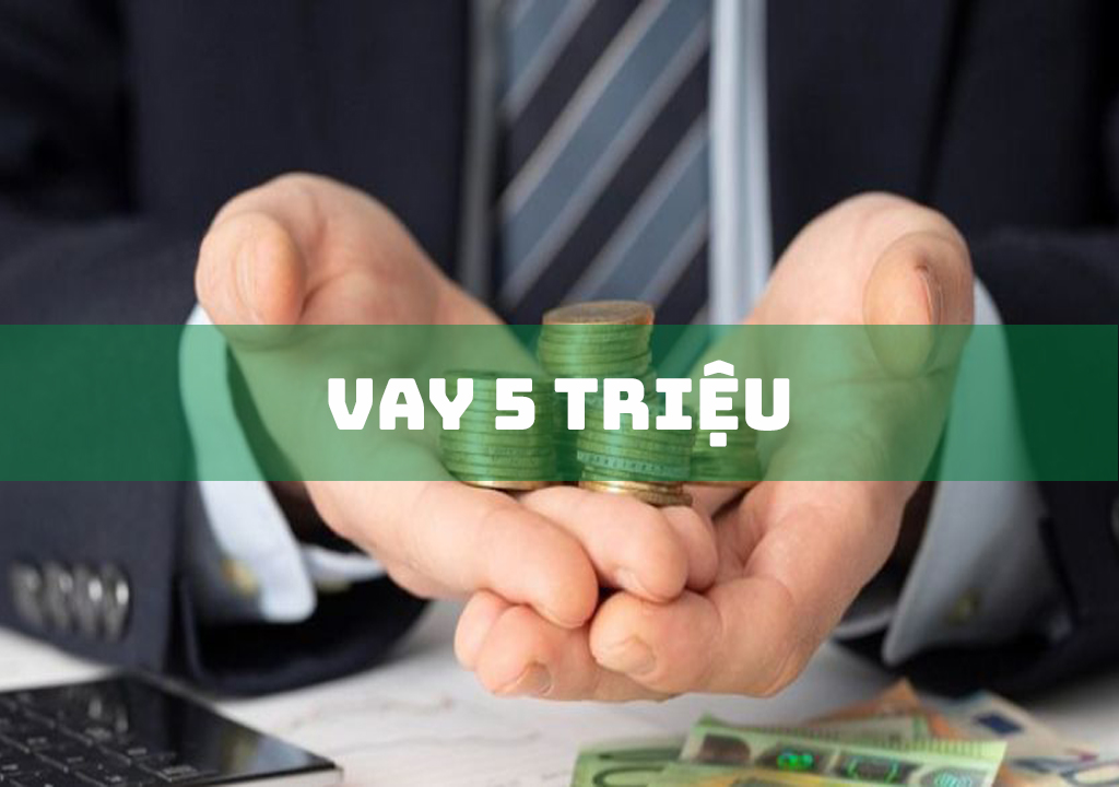 Vay 5 Triệu: Top 4 Địa Chỉ Vay Tiền Uy Tín