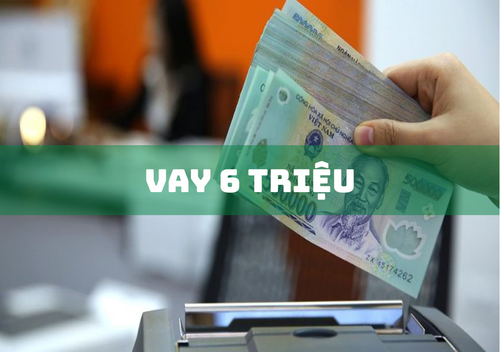 Vay 6 Triệu: Top 3 Lợi Ích Khi Vay Tiền 6 Triệu