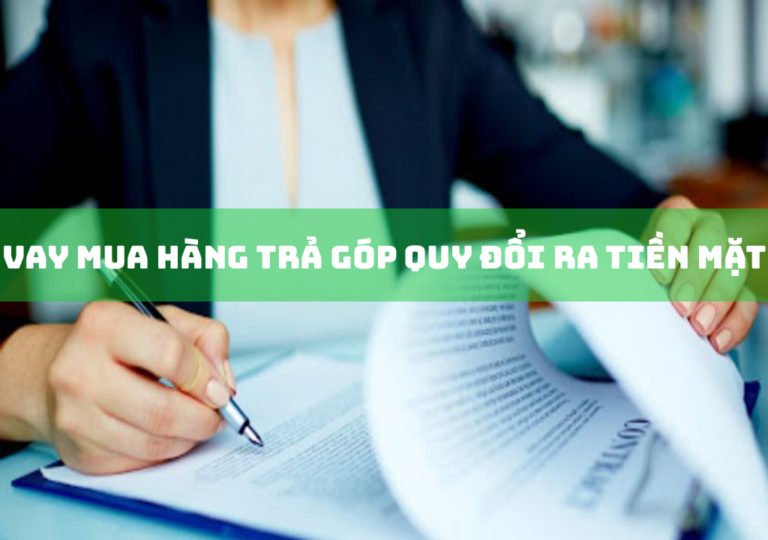 Vay Mua Hàng Trả Góp Quy Đổi Ra Tiền Mặt: 6 Lưu Ý Quan Trọng