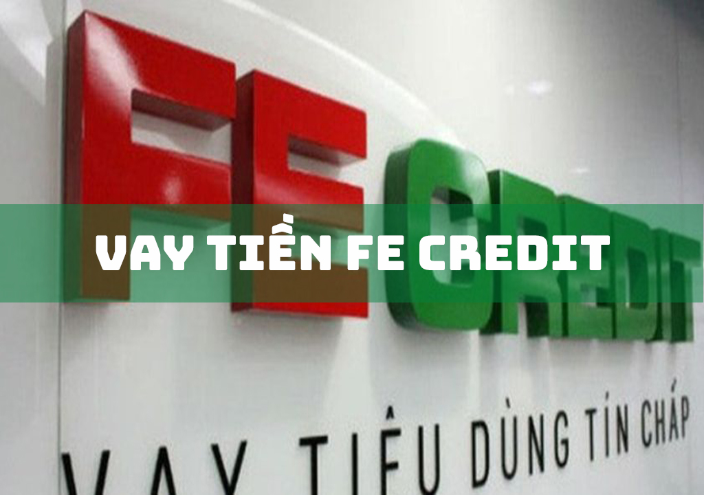 Vay tiền FE Credit: 4 hình thức vay phổ biến