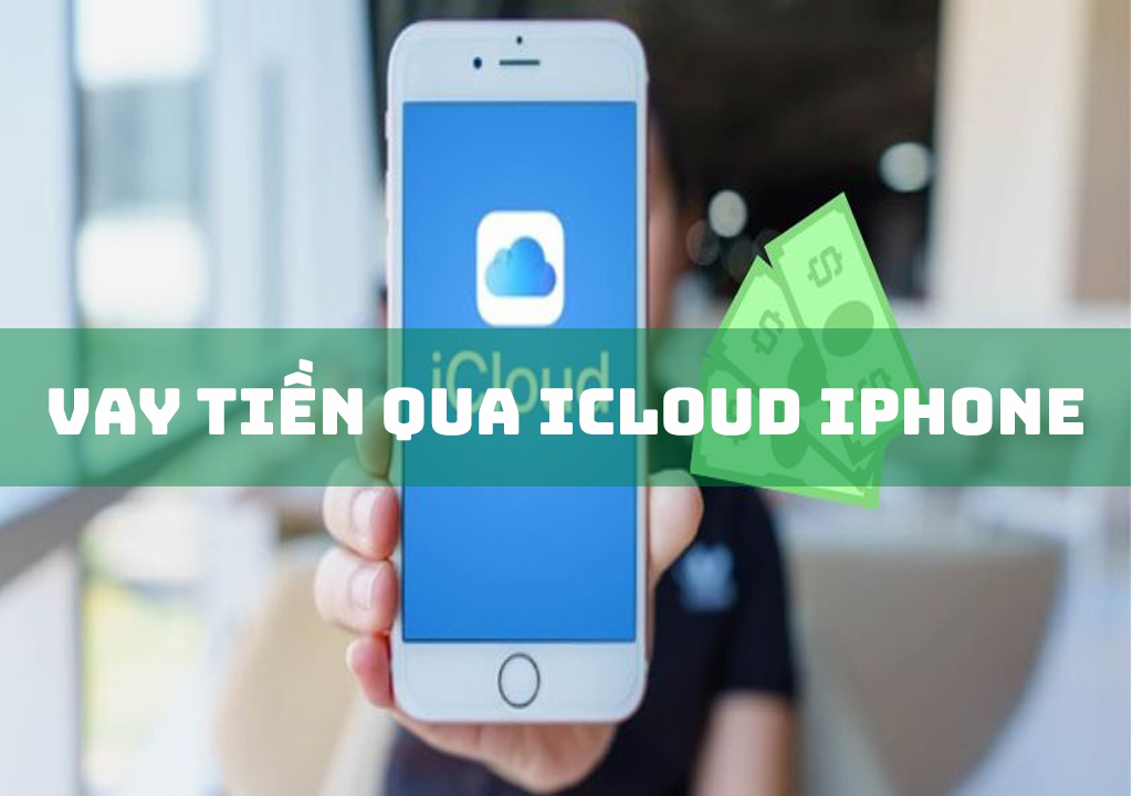 Vay Tiền Qua iCloud Iphone: 6 Ưu Điểm Cần Biết