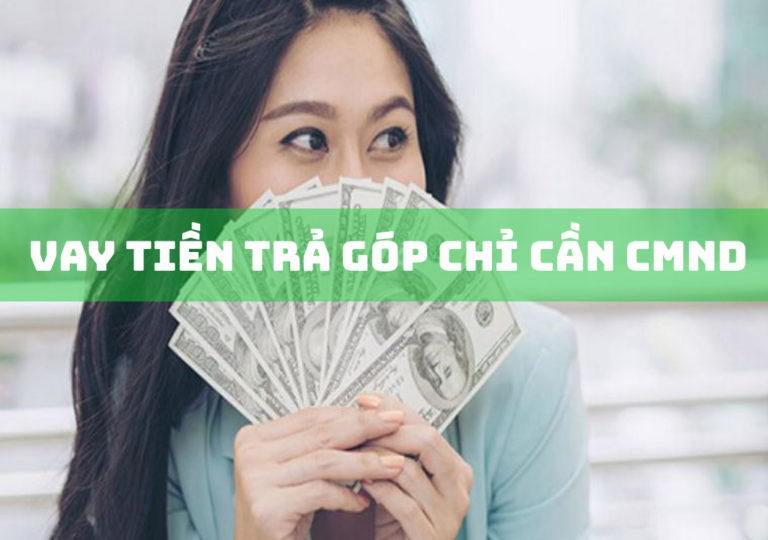 Vay Tiền Trả Góp Theo Tháng Chỉ Cần CMND