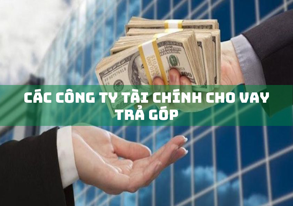 Các Công Ty Tài Chính Cho Vay Trả Góp Uy Tín Hiện Nay