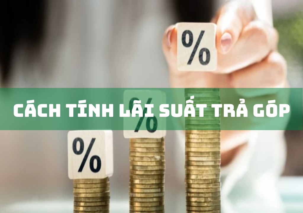 Cách Tính Lãi Suất Trả Góp Đơn Giản Và Nhanh Chóng