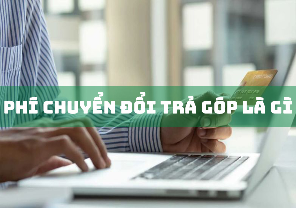 Phí Chuyển Đổi Trả Góp Là Gì?