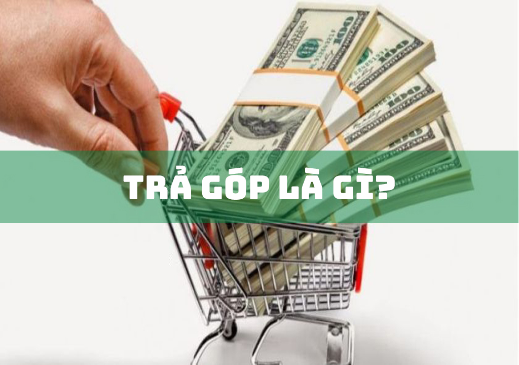 Trả Góp Là Gì? 2 Hình Thức Vay Trả Góp Phổ Biến