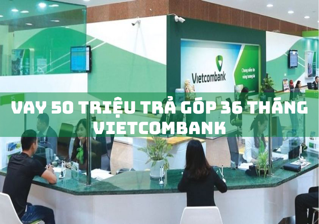 Vay 50 Triệu Trả Góp 36 Tháng Vietcombank