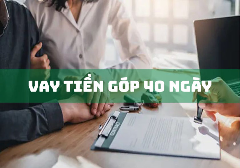 Vay Tiền Góp 40 Ngày: 3 Đặc Điểm Quan Trọng