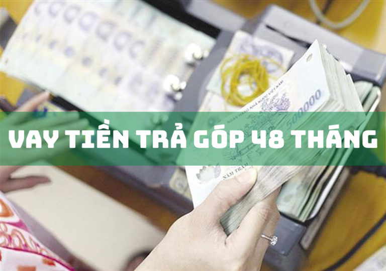 Vay Tiền Trả Góp 48 Tháng Ở Đâu Uy Tín