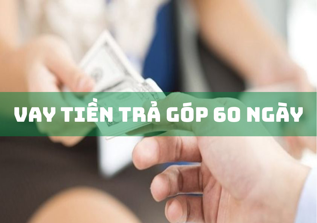 Vay Tiền Trả Góp 60 Ngày: 6 Bước Quy Trình Vay Nhanh