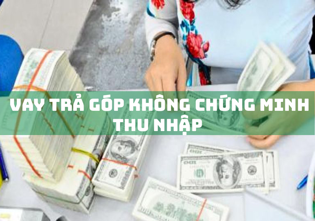 Vay Trả Góp Không Chứng Minh Thu Nhập