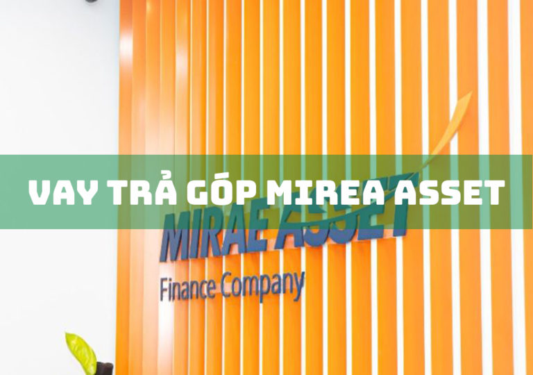 Vay Trả Góp Mirae Asset: 6 Hình Thức Vay Thông Dụng