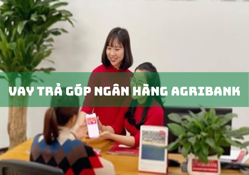 Vay Trả Góp Ngân Hàng Agribank: 6 Gói Vay Thông Dụng