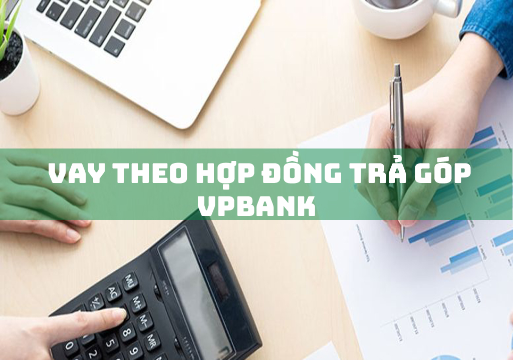 Vay Theo Hợp Đồng Trả Góp VPBank: 3 Ưu Điểm Khi Vay